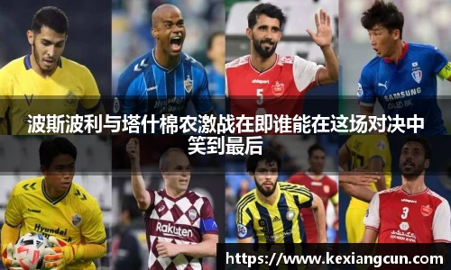 波斯波利与塔什棉农激战在即谁能在这场对决中笑到最后