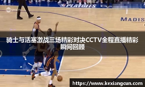骑士与活塞激战三场精彩对决CCTV全程直播精彩瞬间回顾